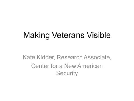 Making Veterans Visible Kate Kidder, Research Associate, Center for a New American Security.