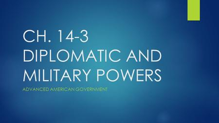 CH. 14-3 DIPLOMATIC AND MILITARY POWERS ADVANCED AMERICAN GOVERNMENT.