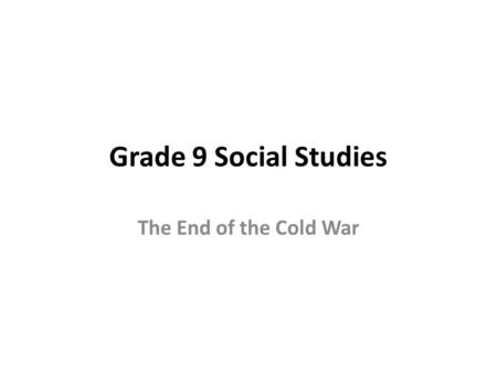 Grade 9 Social Studies The End of the Cold War. By the 1980s, tensions between the US and Soviet Union were eased.