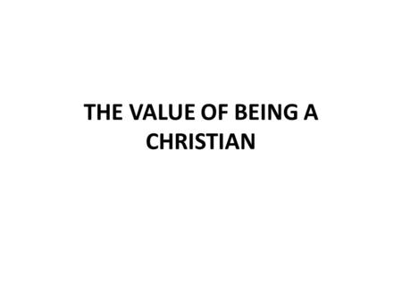 THE VALUE OF BEING A CHRISTIAN. CHRISTIANS ARE BLESSED! Ephesians 1:3-14 Every spiritual blessing is in Christ v.3 Adoption into God’s family v.5, Luke.