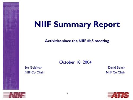 1 NIIF Summary Report Activities since the NIIF #45 meeting October 18, 2004 Stu GoldmanDavid Bench NIIF Co Chair.