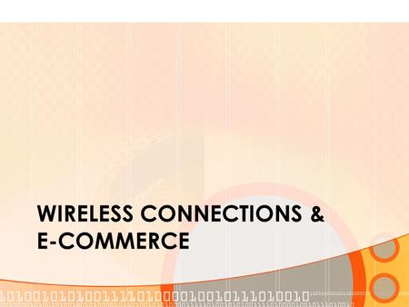 WIRELESS CONNECTIONS & E-COMMERCE. Presentation Credits “Introduction to Computers” by Peter Norton “Using Information Technology” by V. Rajaraman.