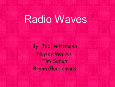 Radio Waves By: Jodi Wittmann Hayley Merson Tim Schuh Brynn Gloudemans.