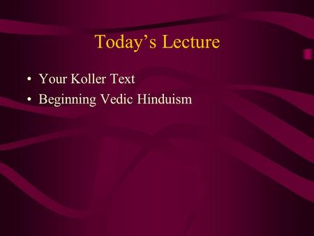 Today’s Lecture Your Koller Text Beginning Vedic Hinduism.