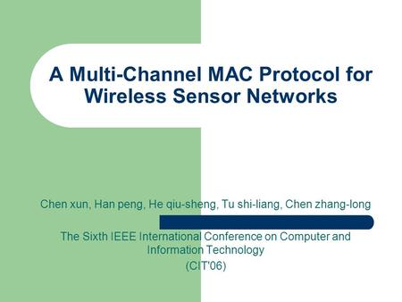 A Multi-Channel MAC Protocol for Wireless Sensor Networks Chen xun, Han peng, He qiu-sheng, Tu shi-liang, Chen zhang-long The Sixth IEEE International.