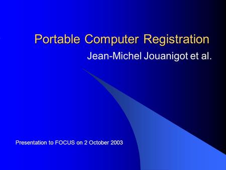 Portable Computer Registration Jean-Michel Jouanigot et al. Presentation to FOCUS on 2 October 2003.