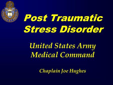 Post Traumatic Stress Disorder United States Army Medical Command Chaplain Joe Hughes.