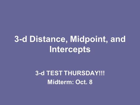3-d Distance, Midpoint, and Intercepts 3-d TEST THURSDAY!!! Midterm: Oct. 8.