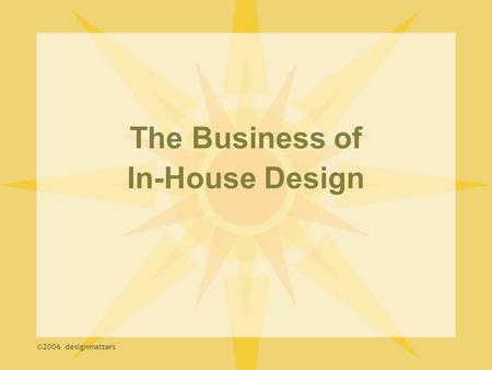 The Business of In-House Design ©2006 designmatters.