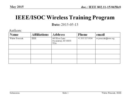 Submission doc.: IEEE 802.11-15/0658r0 May 2015 Walter Pienciak, IEEESlide 1 IEEE/ISOC Wireless Training Program Date: 2015-05-13 Authors: