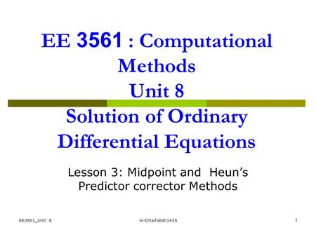 EE3561_Unit 8Al-Dhaifallah14351 EE 3561 : Computational Methods Unit 8 Solution of Ordinary Differential Equations Lesson 3: Midpoint and Heun’s Predictor.