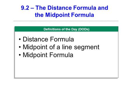 Definitions of the Day (DODs) 9.2 – The Distance Formula and the Midpoint Formula Distance Formula Midpoint of a line segment Midpoint Formula.
