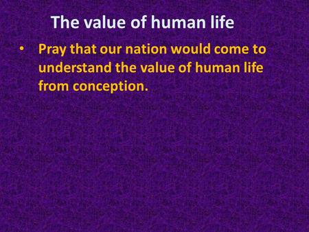 Pray that our nation would come to understand the value of human life from conception. The value of human life.