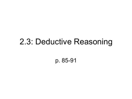 2.3: Deductive Reasoning p. 85-91. Deductive Reasoning Use facts, definitions and accepted properties in logical order to write a logical argument.