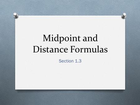 Midpoint and Distance Formulas Section 1.3. Definition O The midpoint of a segment is the point that divides the segment into two congruent segments.