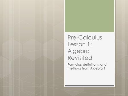 Pre-Calculus Lesson 1: Algebra Revisited Formulas, definitions, and methods from Algebra 1.