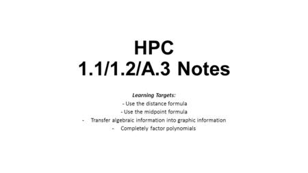 HPC 1.1/1.2/A.3 Notes Learning Targets: - Use the distance formula - Use the midpoint formula -Transfer algebraic information into graphic information.