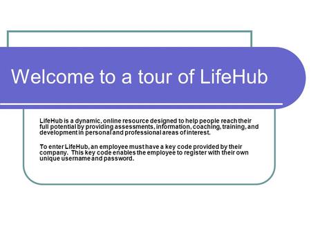 Welcome to a tour of LifeHub LifeHub is a dynamic, online resource designed to help people reach their full potential by providing assessments, information,