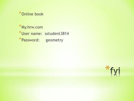 * Online book * My.hrw.com * User name: sstudent3814 * Password: geometry.