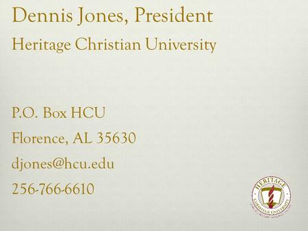 Dennis Jones, President Heritage Christian University P.O. Box HCU Florence, AL 35630 256-766-6610.