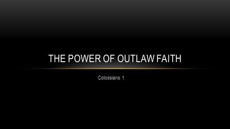 Colossians 1 THE POWER OF OUTLAW FAITH. COLOSSAE - WHY ARE WE HERE? Paul, an apostle of Jesus Christ by the will of God Colossians 1:1.