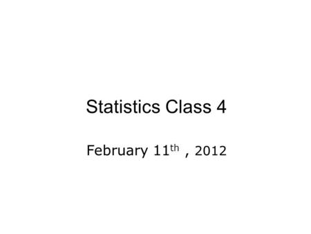 Statistics Class 4 February 11th , 2012.