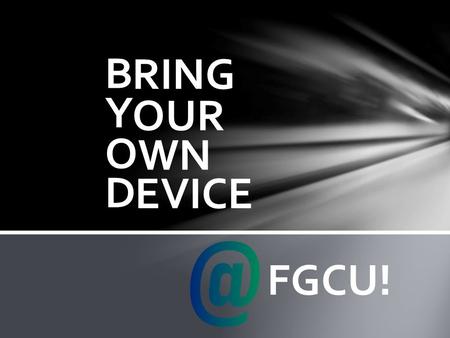 B Y O D RING WN EVICE OUR FGCU!. What is BYOD FGCU ? FGCU faculty… you can now Bring Your Own Device [ Microsoft Surface, Apple iPad, iPhone and Android.