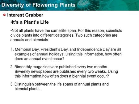 Diversity of Flowering Plants It’s a Plant’s Life Not all plants have the same life span. For this reason, scientists divide plants into different categories.