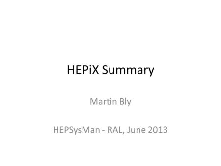 HEPiX Summary Martin Bly HEPSysMan - RAL, June 2013.