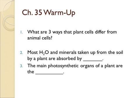 Ch. 35 Warm-Up What are 3 ways that plant cells differ from animal cells? Most H2O and minerals taken up from the soil by a plant are absorbed by _______.