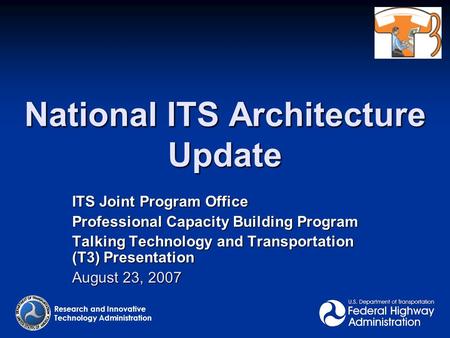 National ITS Architecture Update Research and Innovative Technology Administration ITS Joint Program Office Professional Capacity Building Program Talking.
