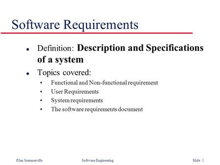 ©Ian Sommerville Software Engineering Slide 1 Software Requirements l Definition: Description and Specifications of a system l Topics covered: Functional.