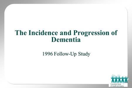 Canadian Study of Health and Aging The Incidence and Progression of Dementia 1996 Follow-Up Study.