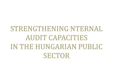 STRENGTHENING NTERNAL AUDIT CAPACITIES IN THE HUNGARIAN PUBLIC SECTOR.