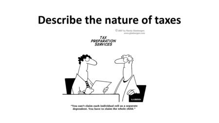 Describe the nature of taxes. What are taxes Legally mandated payment to the government that is not made in exchange for a good or service Examples: income.