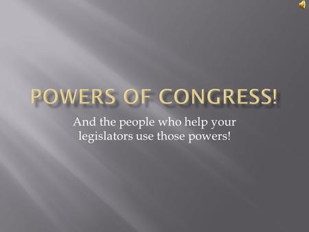 And the people who help your legislators use those powers!