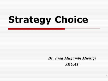Strategy Choice Dr. Fred Mugambi Mwirigi JKUAT 1.
