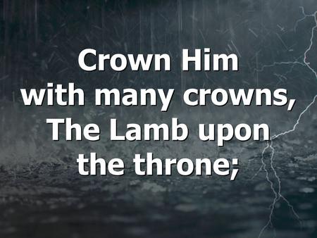 Crown Him with many crowns, The Lamb upon the throne;