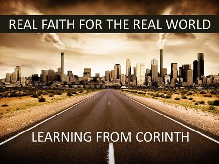 REAL FAITH FOR THE REAL WORLD LEARNING FROM CORINTH.