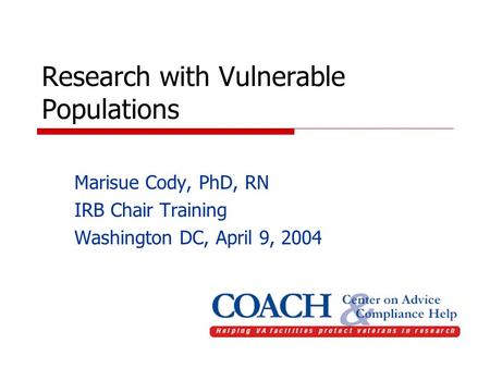 Research with Vulnerable Populations Marisue Cody, PhD, RN IRB Chair Training Washington DC, April 9, 2004.