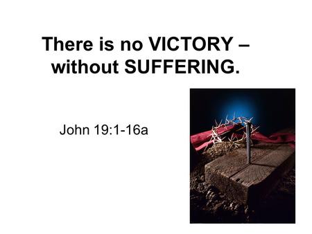 There is no VICTORY – without SUFFERING.