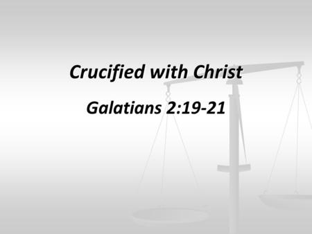 Crucified with Christ Galatians 2:19-21. I have been crucified with Christ; it is no longer I who live, but Christ lives in me; and the life which I now.