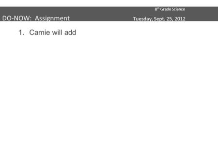 8 th Grade Science DO-NOW: Assignment Tuesday, Sept. 25, 2012 1.Camie will add.