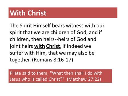 With Christ The Spirit Himself bears witness with our spirit that we are children of God, and if children, then heirs--heirs of God and joint heirs with.