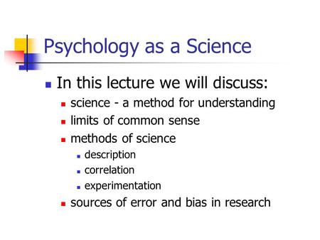 Psychology as a Science In this lecture we will discuss: science - a method for understanding limits of common sense methods of science description correlation.