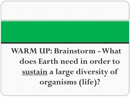 WARM UP: Brainstorm - What does Earth need in order to sustain a large diversity of organisms (life)?
