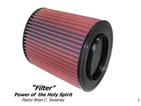 1 “ Filter” Power of the Holy Spirit Pastor Brian C. Sweeney.