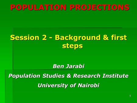 1 POPULATION PROJECTIONS Session 2 - Background & first steps Ben Jarabi Population Studies & Research Institute University of Nairobi.