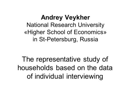 Andrey Veykher National Research University «Higher School оf Economics» in St-Petersburg, Russia The representative study of households based on the data.