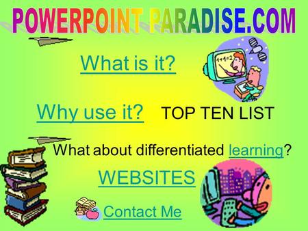 What is it? Why use it?Why use it? TOP TEN LIST What about differentiated learning?learning WEBSITES Contact Me.